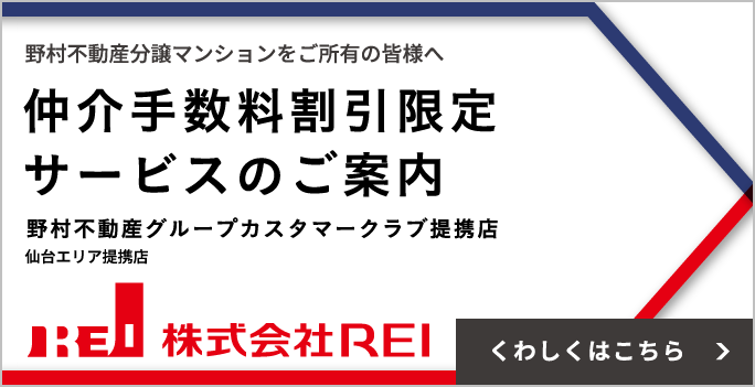 野村不動産分譲マンションをご所有の皆様へ 仲介手数料割引限定サービスのご案内 野村不動産グループカスタマークラブ提携店 仙台エリア提携店 株式会社REI くわしくはこちら＞